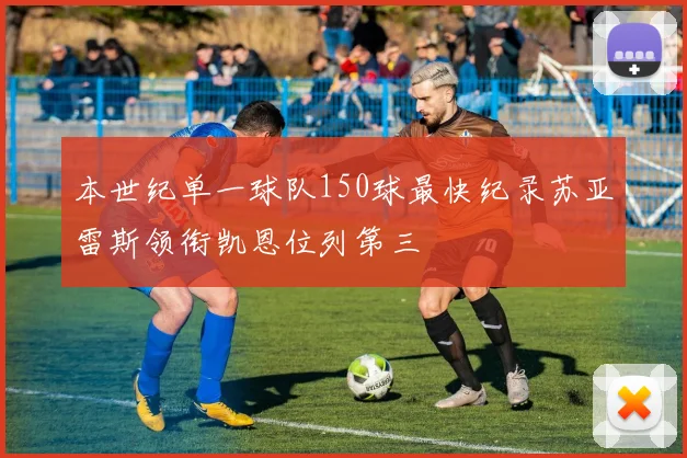 本世纪单一球队150球最快纪录苏亚雷斯领衔凯恩位列第三