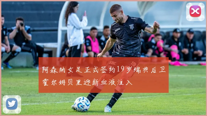 阿森纳女足正式签约19岁瑞典后卫霍尔姆贝里迎新血液注入