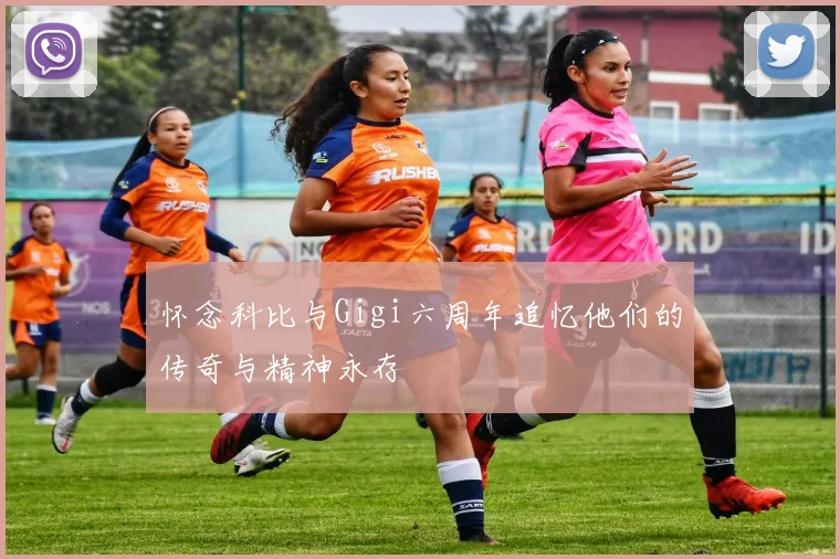 怀念科比与Gigi六周年追忆他们的传奇与精神永存