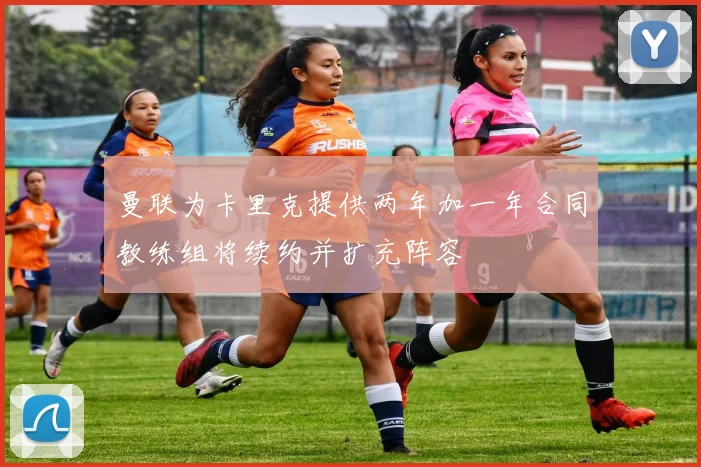 曼联为卡里克提供两年加一年合同教练组将续约并扩充阵容